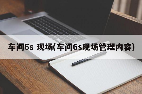 车间6s 现场(车间6s现场管理内容)